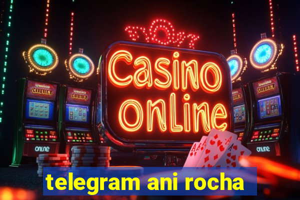 telegram ani rocha